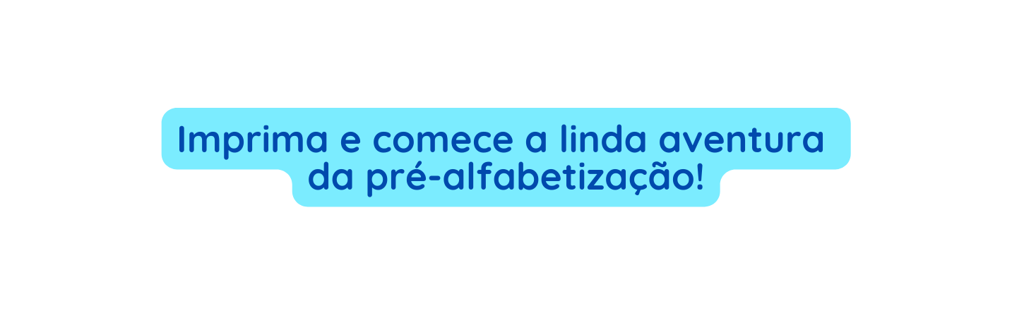 Imprima e comece a linda aventura da pré alfabetização